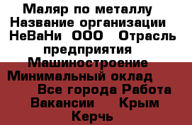 Маляр по металлу › Название организации ­ НеВаНи, ООО › Отрасль предприятия ­ Машиностроение › Минимальный оклад ­ 45 000 - Все города Работа » Вакансии   . Крым,Керчь